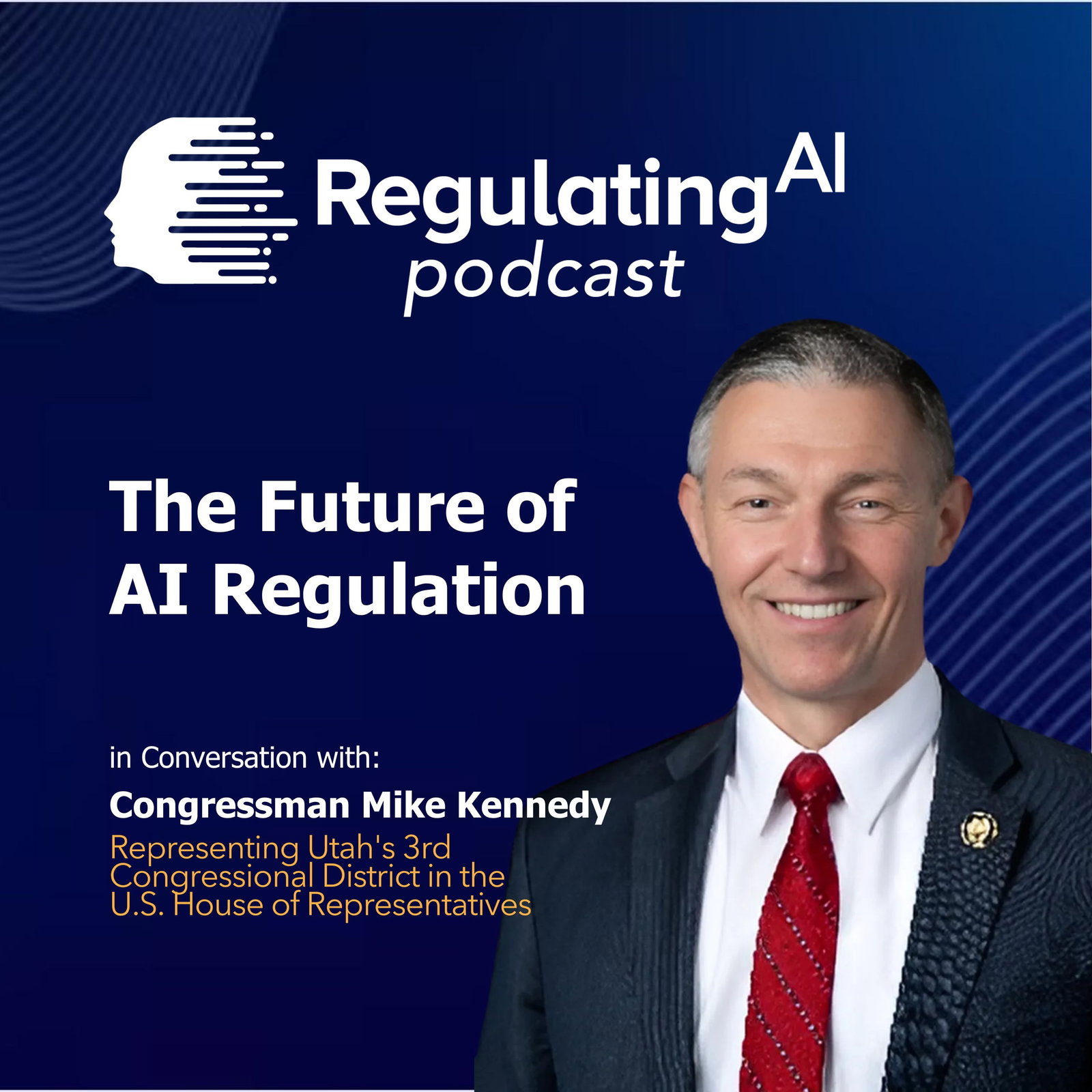 The Future of AI Regulation with Congressman Mike Kennedy - RegulatingAI Podcast episode artwork