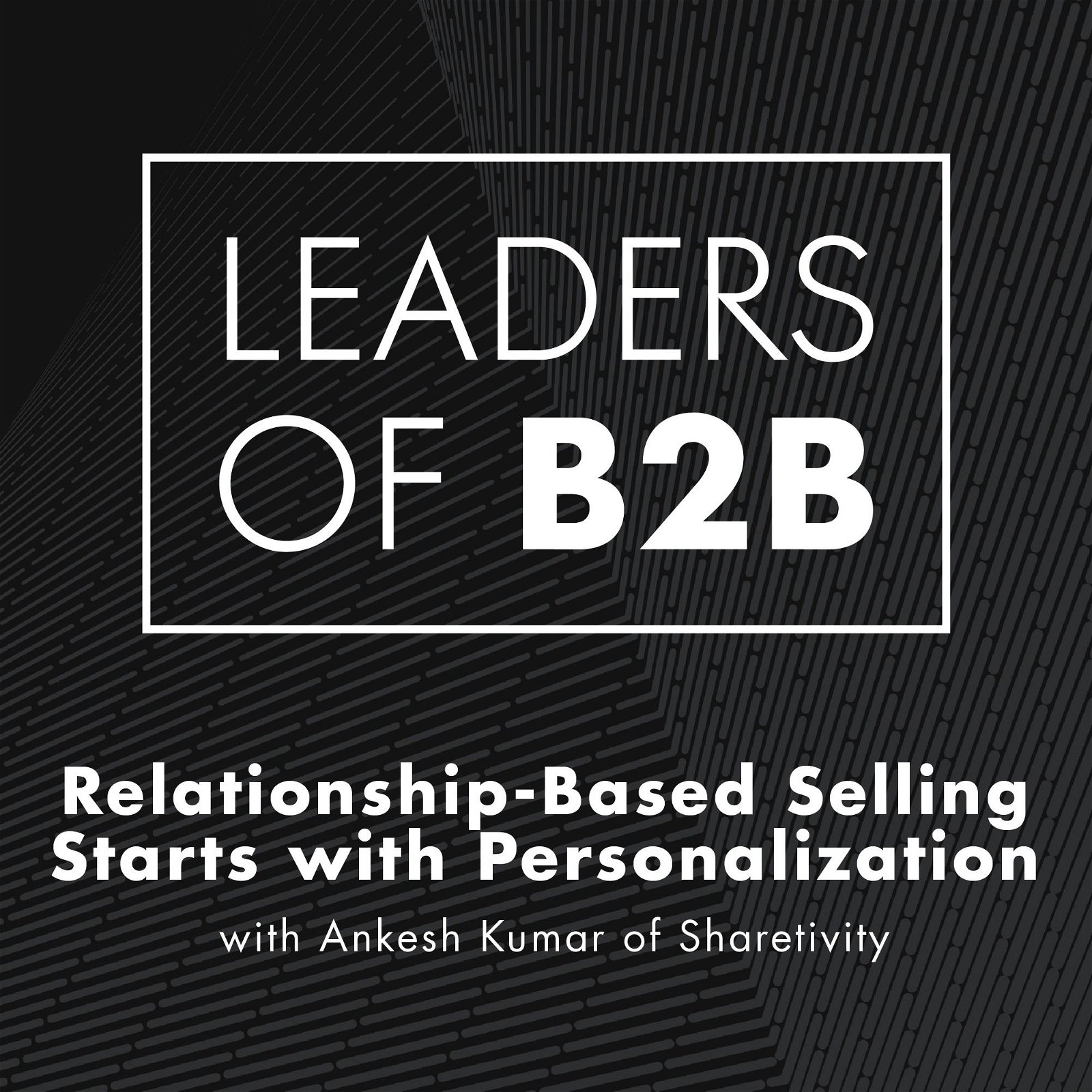 Relationship-based Selling Starts with Personalization, with Ankesh Kumar of Sharetivity