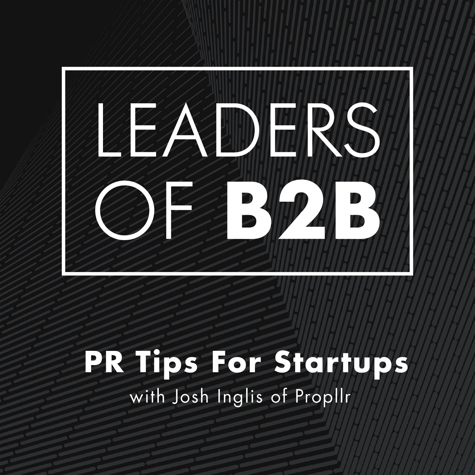 PR Tips For Startups, With Josh Inglis of Propllr