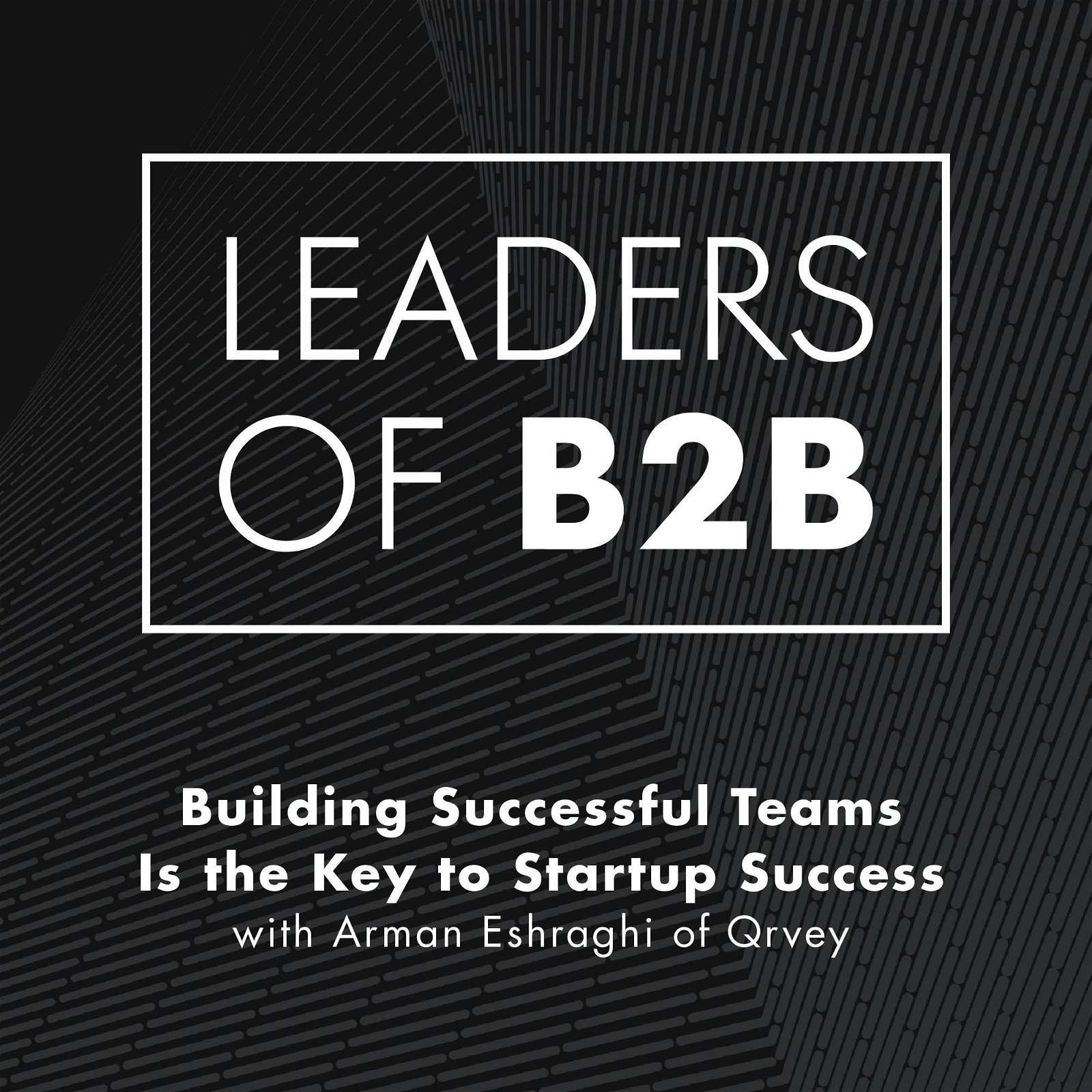 Building Successful Teams is the Key to Startup Success with Arman Eshraghi of Qrvey