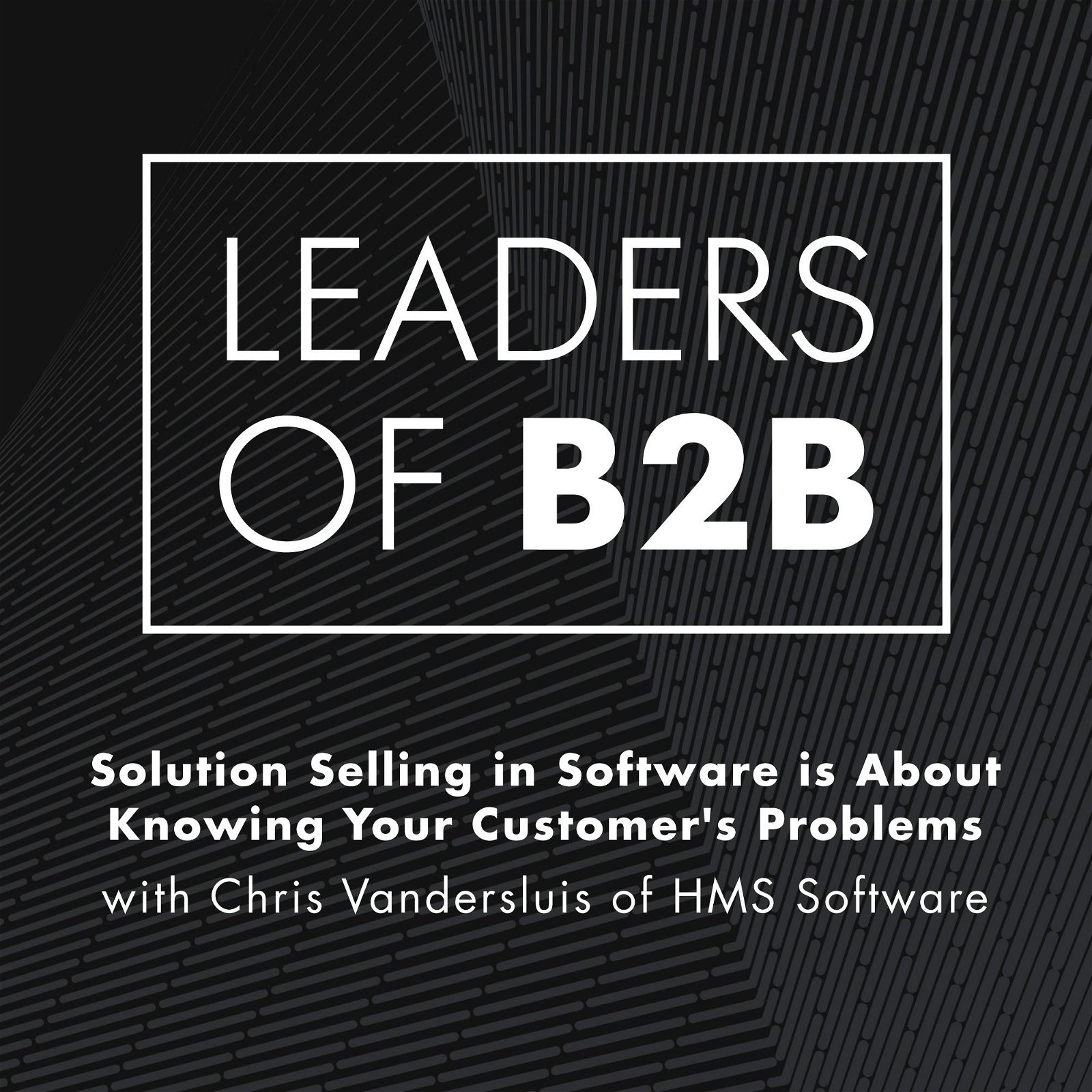 Solution Selling in Software is About Knowing Your Customer's Problems, with Chris Vandersluis of HMS Software