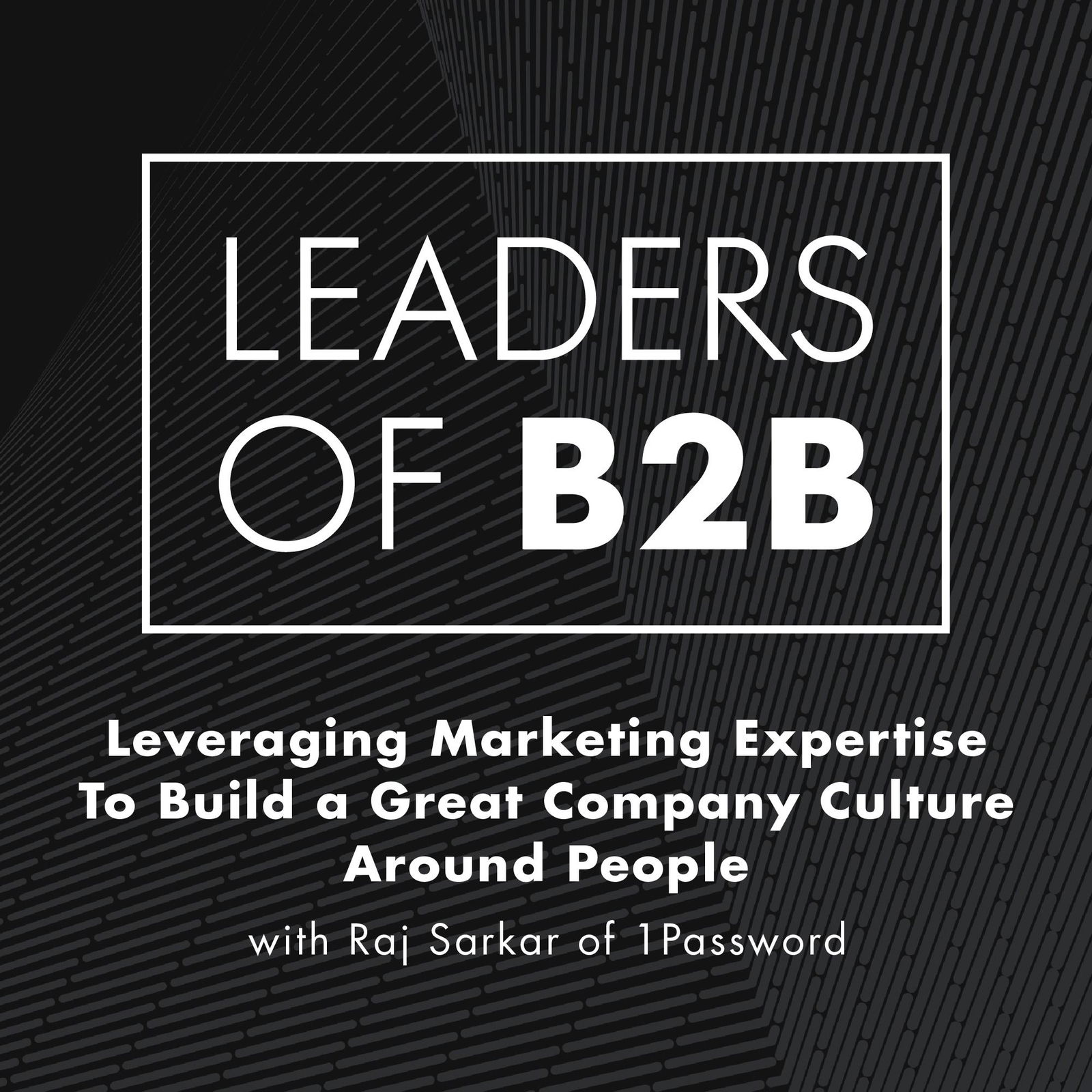 Leveraging Marketing Expertise To Build a Great Company Culture Around People with Raj Sarkar of 1Password