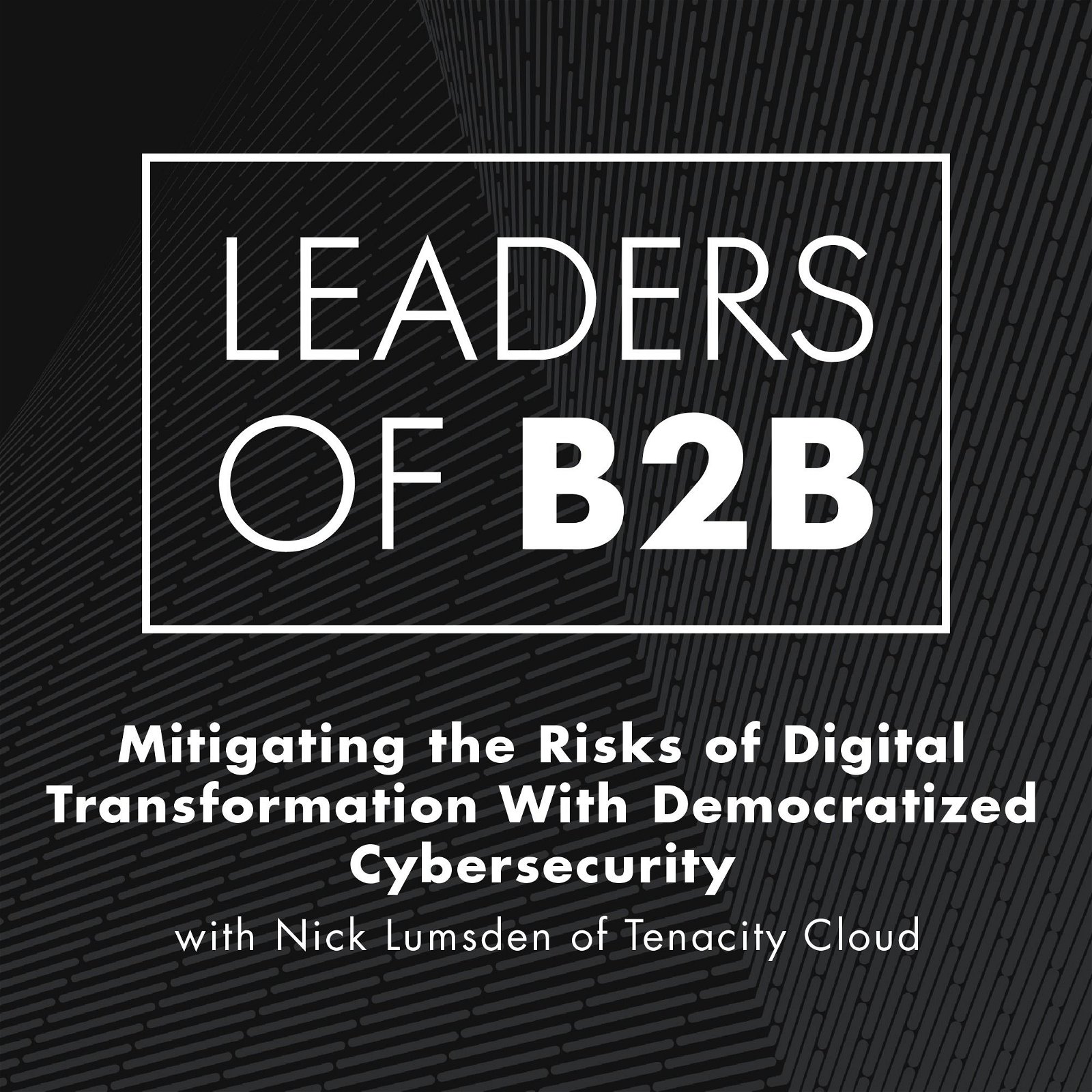 Mitigating the Risks of Digital Transformation With Democratized Cybersecurity with Nick Lumsden of Tenacity Cloud