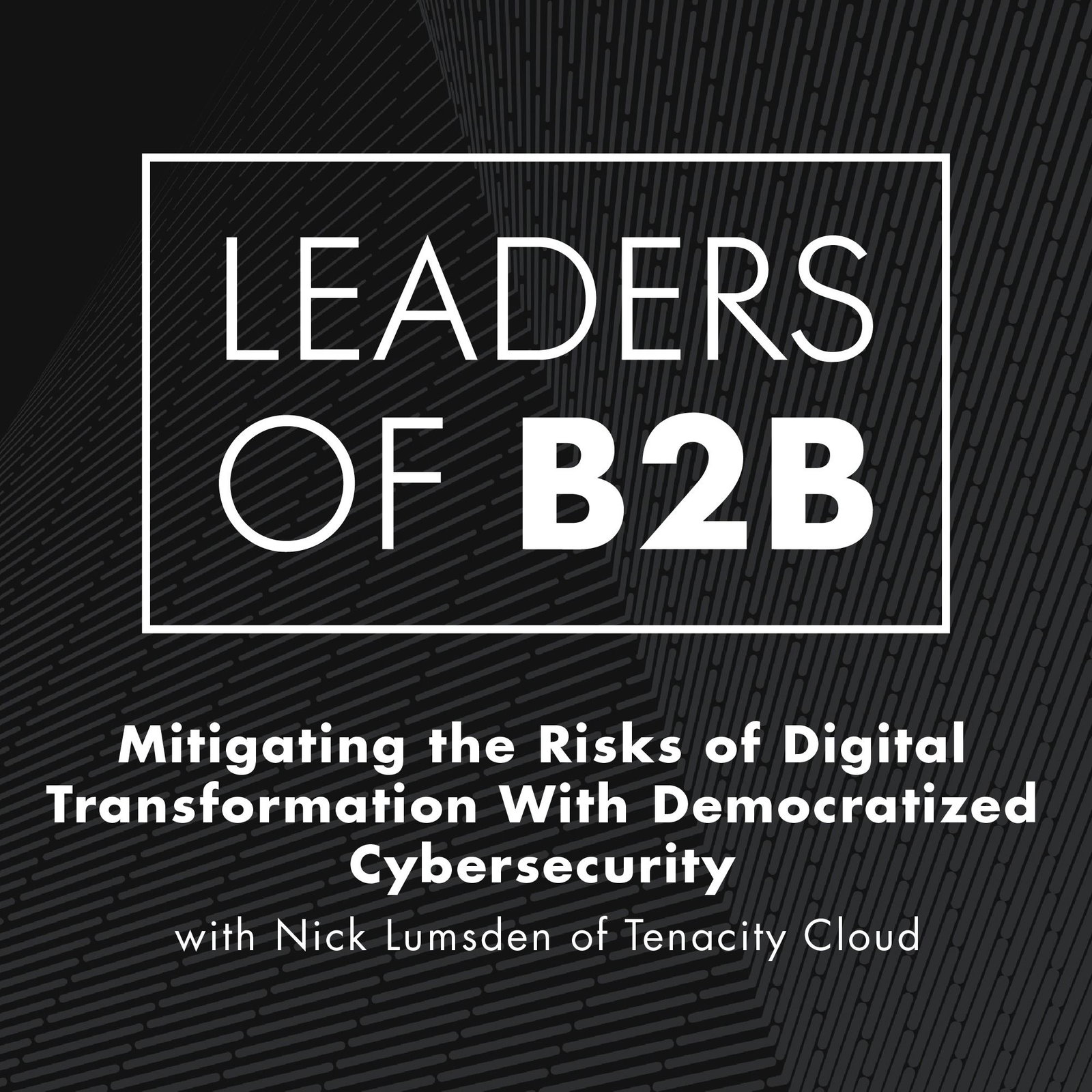 Mitigating the Risks of Digital Transformation With Democratized Cybersecurity with Nick Lumsden of Tenacity Cloud