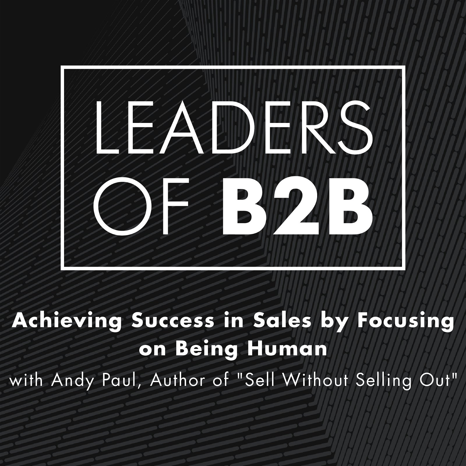 Achieving Success in Sales by Focusing on Being Human with Andy Paul, Author of “Sell Without Selling Out”