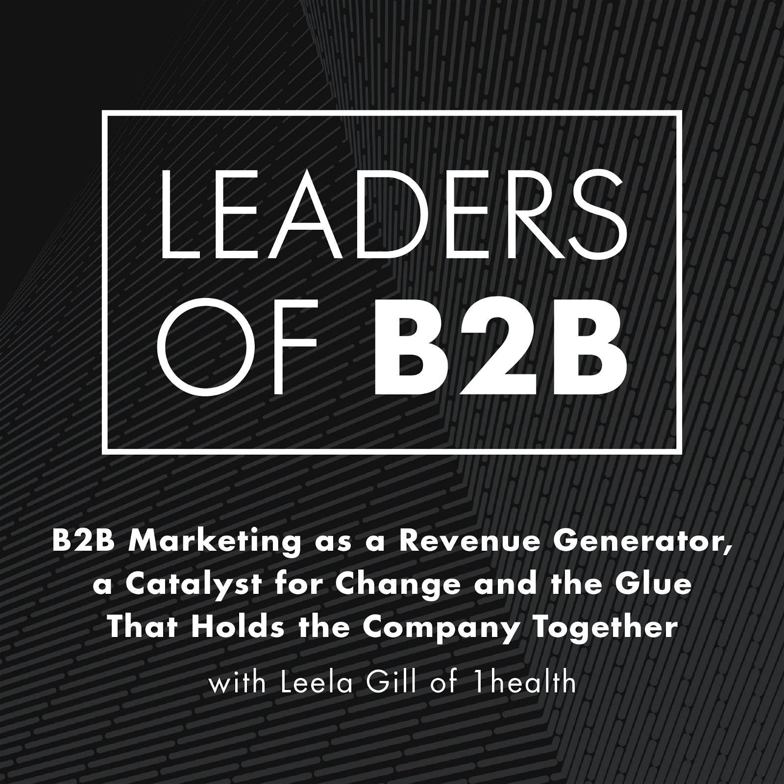 B2B Marketing as a Revenue Generator, a Catalyst for Change and the Glue That Holds the Company Together with Leela Gill of 1health
