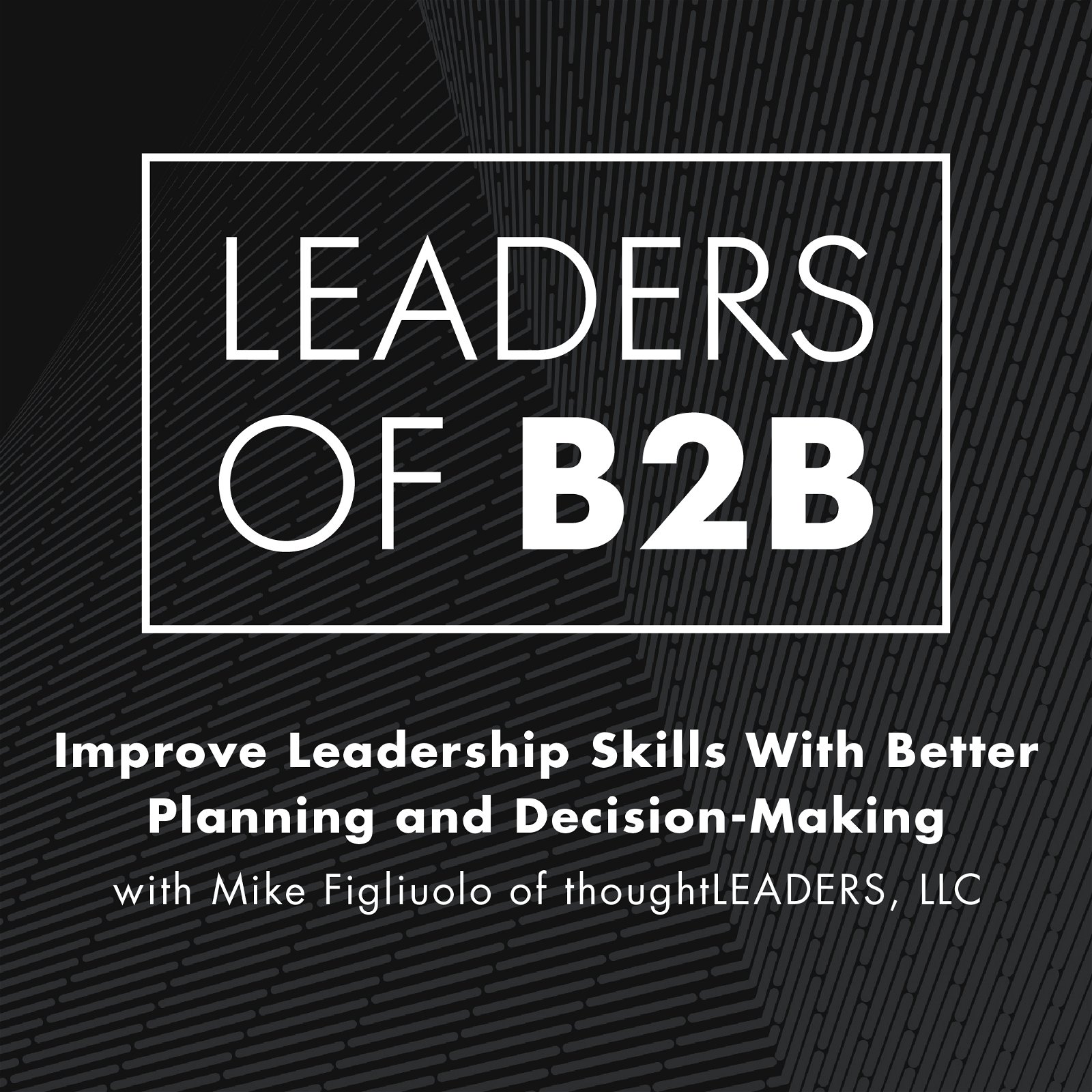 Improve Leadership Skills With Better Planning and Decision-Making with Mike Figliuolo of thoughtLEADERS, LLC