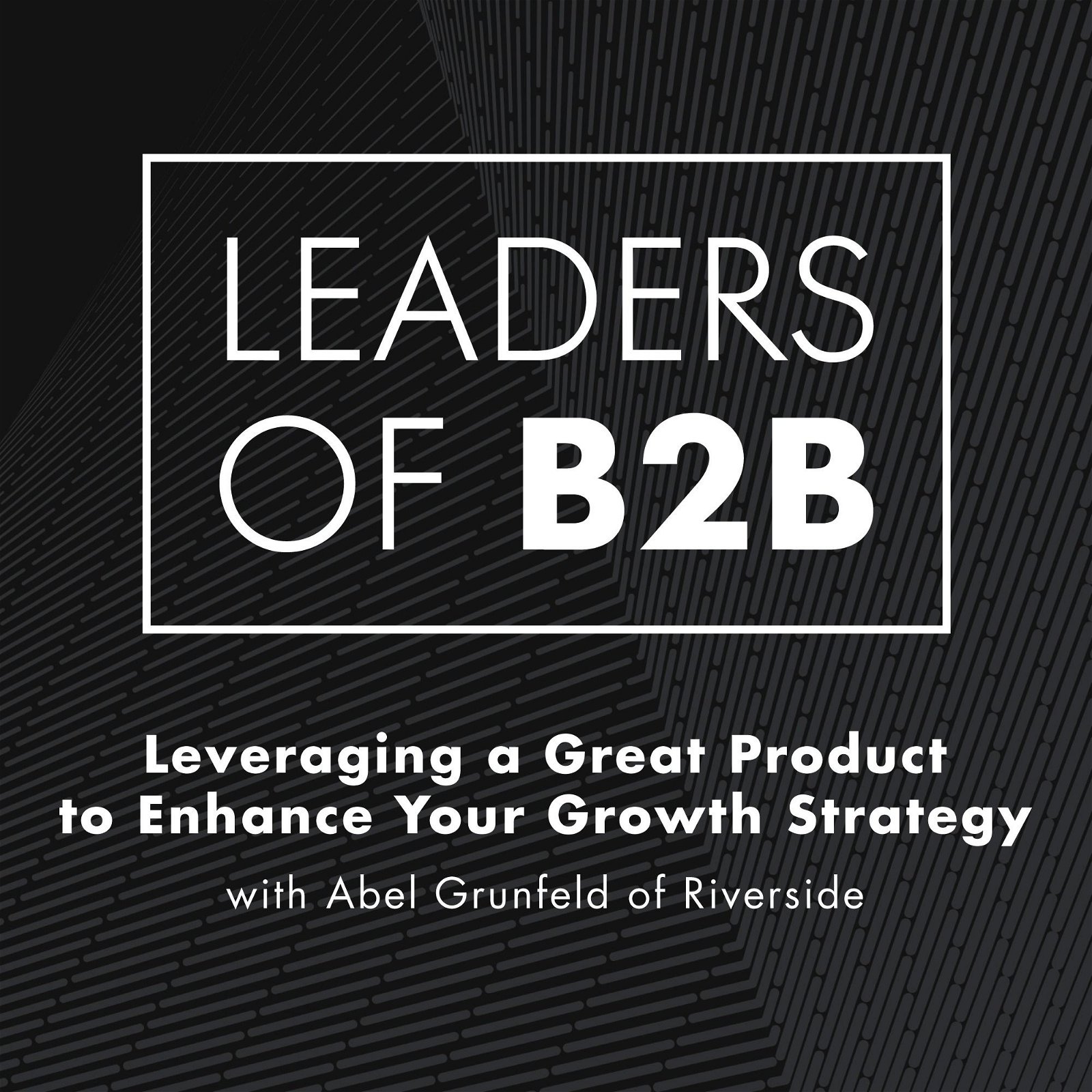 Leveraging a Great Product to Enhance Your Growth Strategy with Abel Grunfeld of Riverside