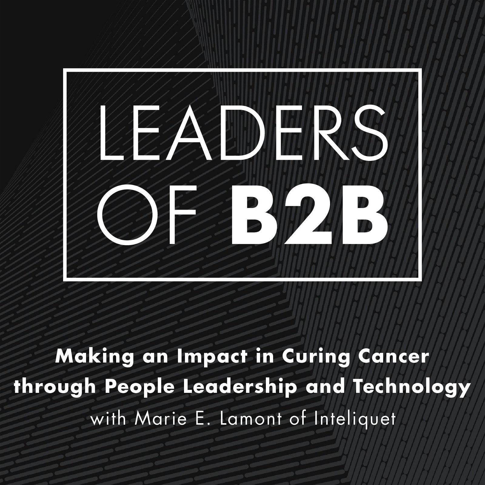 Making an Impact in Curing Cancer through People Leadership and Technology with Marie E Lamont of Inteliquet