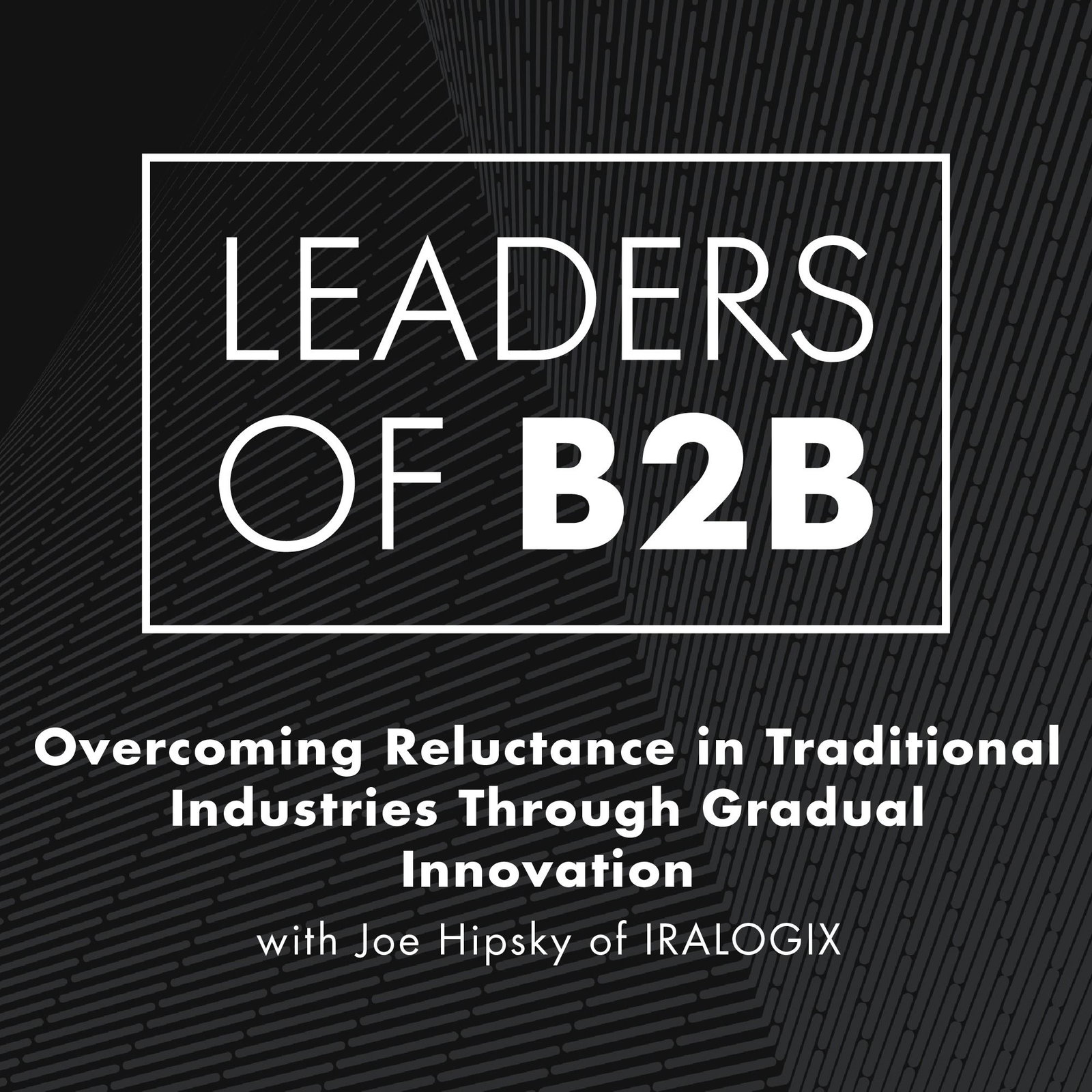 Overcoming Reluctance in Traditional Industries by Slowly Introducing Innovation with Joe Hipsky of IRALOGIX