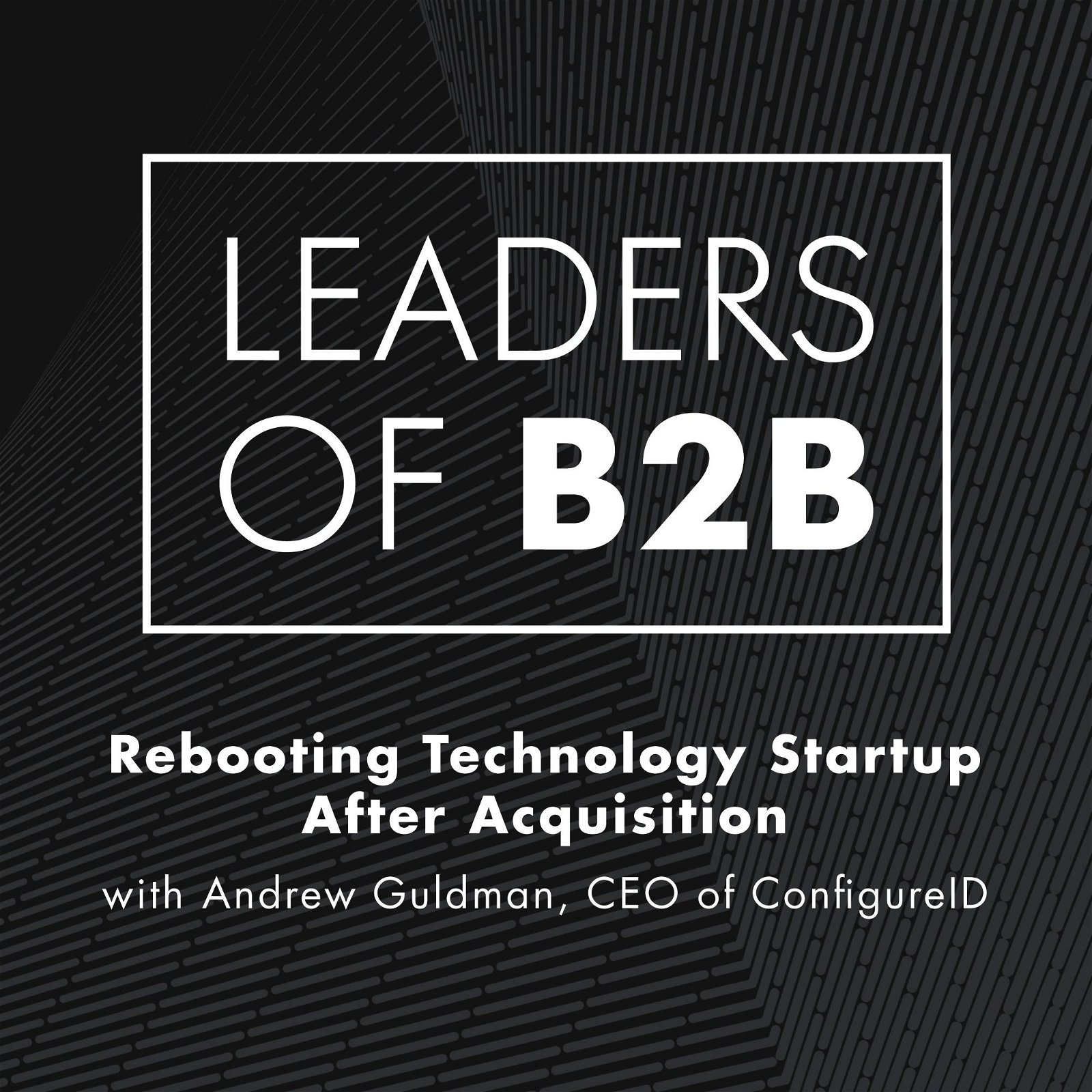 Rebooting Technology Startup After Acquisition With Andrew Guldman, CEO of ConfigureID