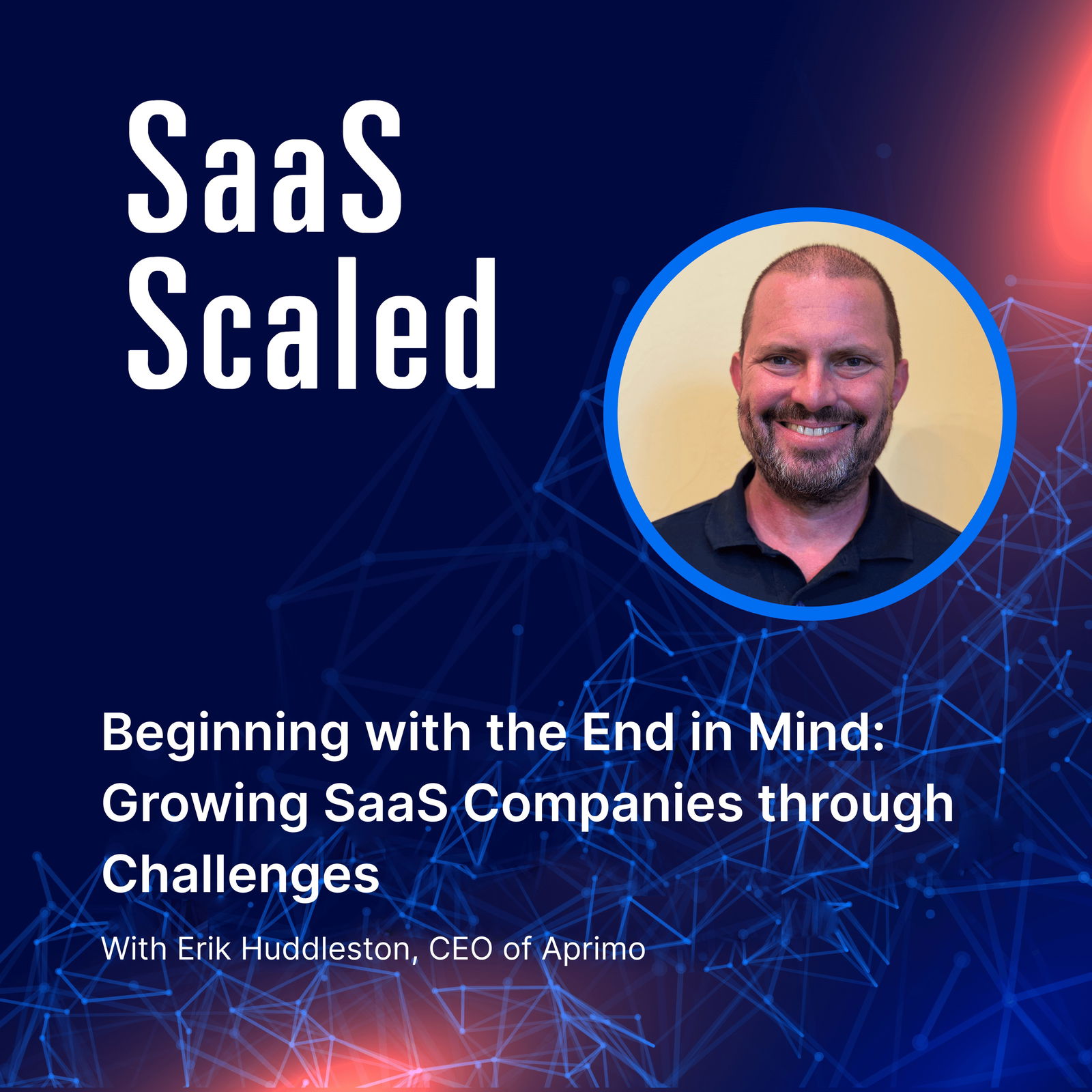 Beginning with the End in Mind: Growing SaaS Companies through Challenges with Erik Huddleston