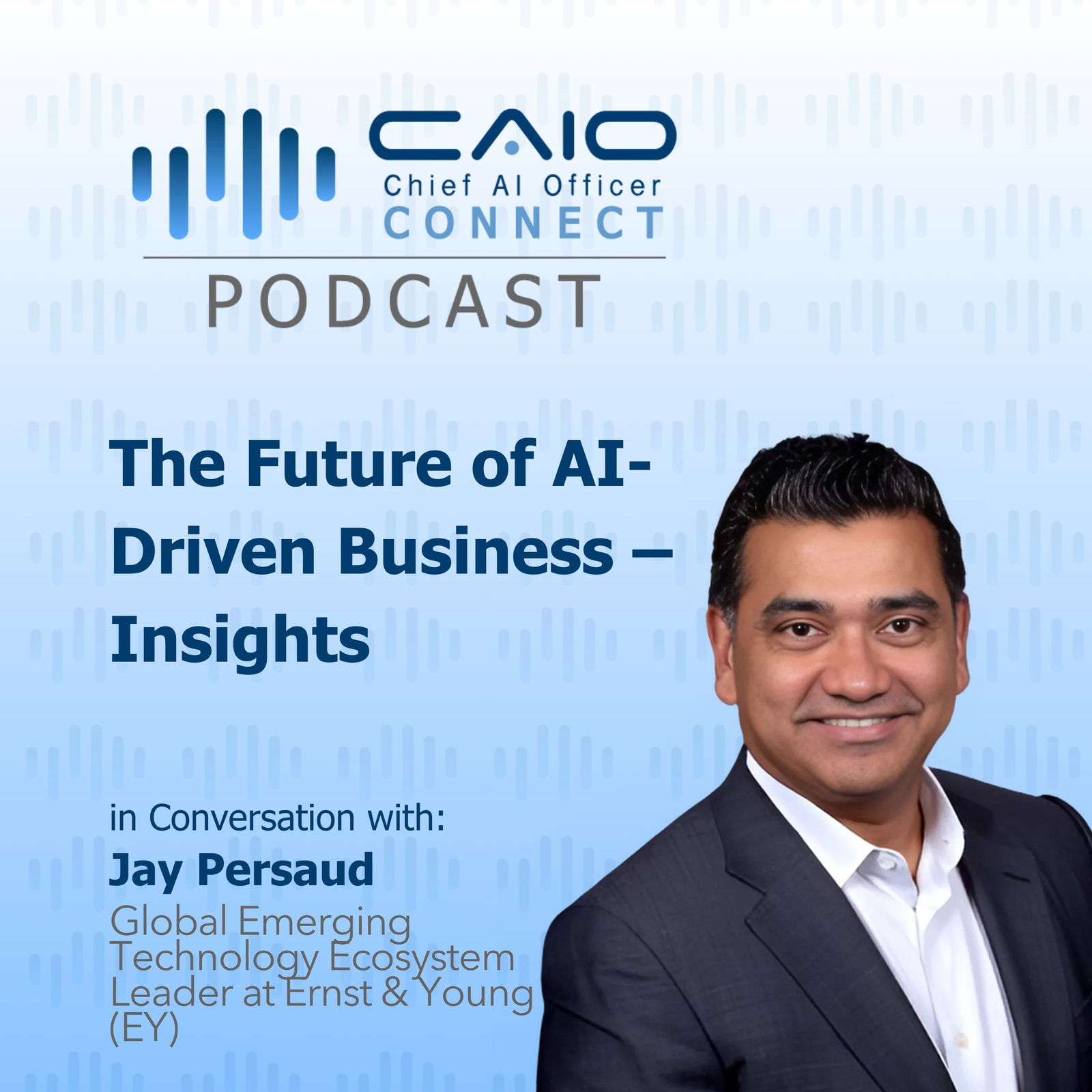The Future of AI-Driven Business – Insights from Jay Persaud, EY | The CAIO Connect Podcast