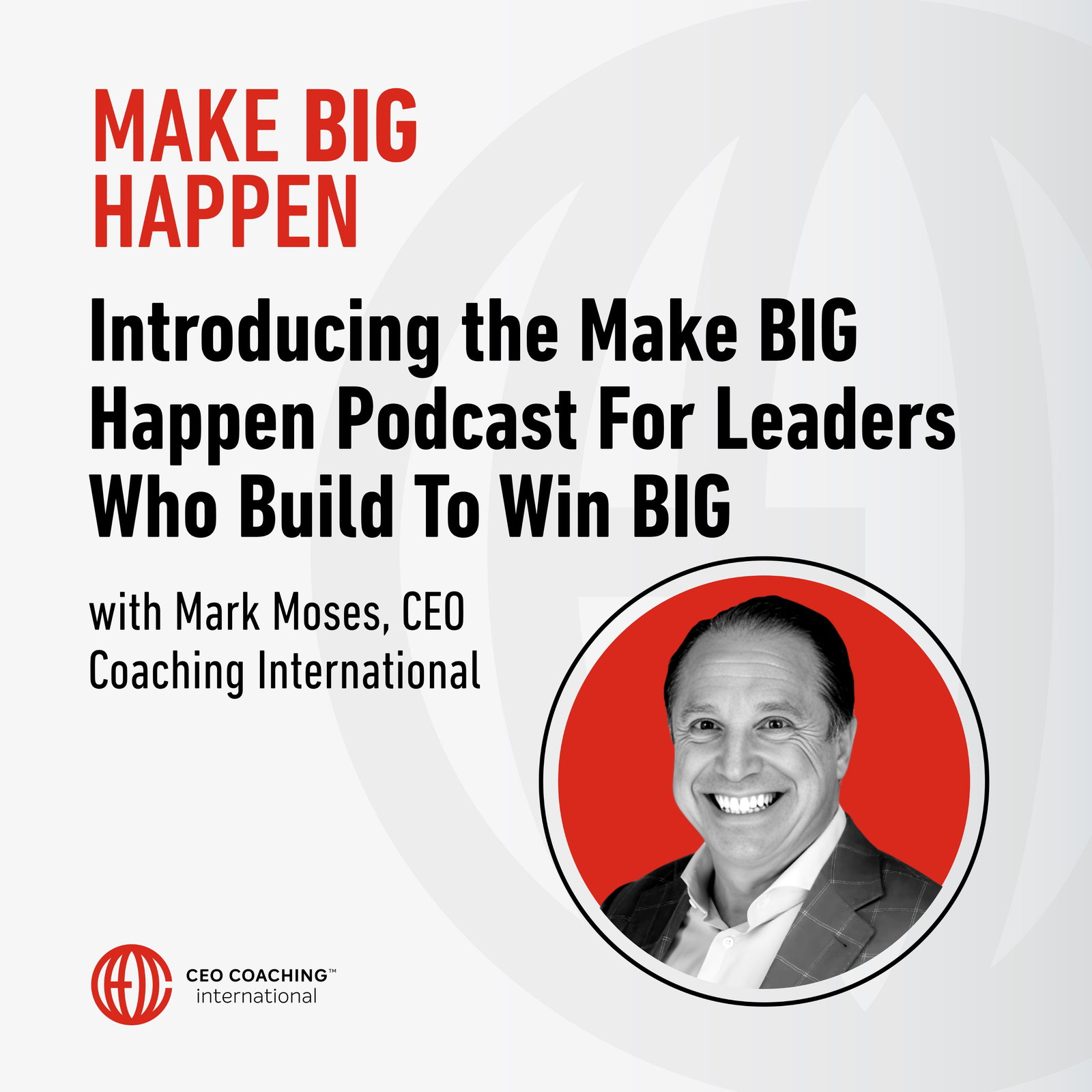 Introducing the Make BIG Happen Podcast for Leaders Who Build To Win BIG with Mark Moses, CEO Coaching International