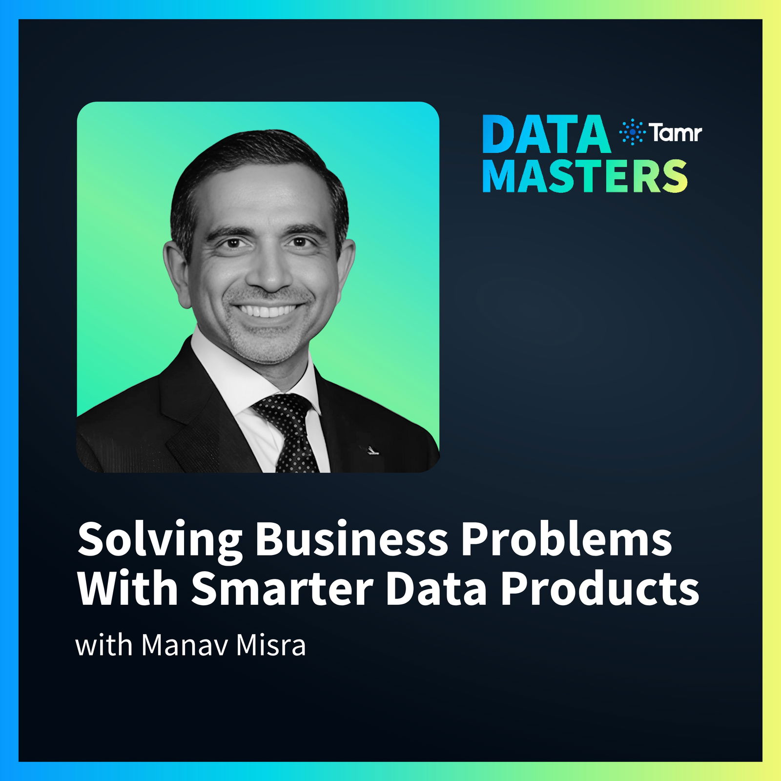 Solving Business Problems With Smarter Data Products with Manav Misra of Regions Bank
