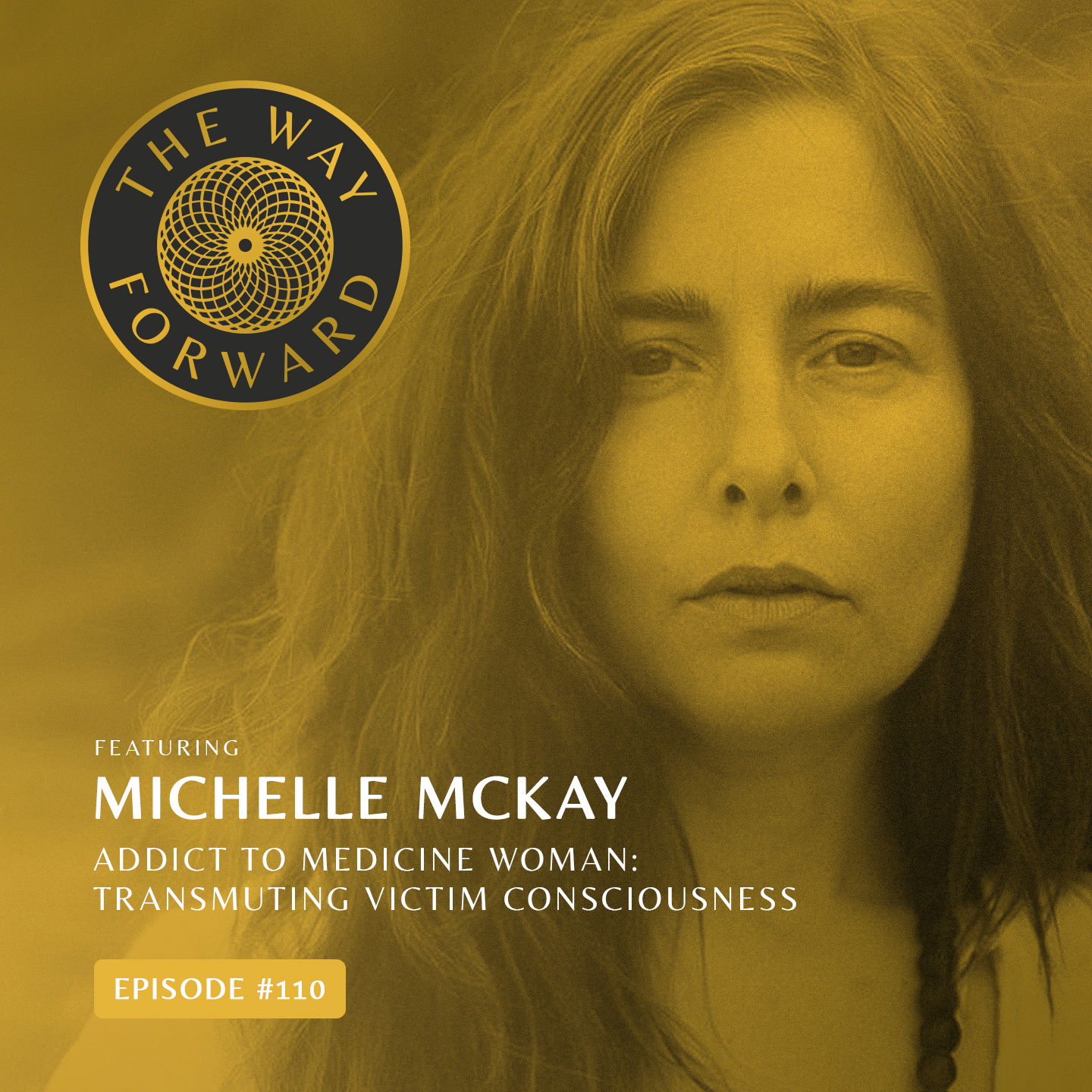 Ep 110: From Addict to Medicine Woman: Transmuting Victim Consciousness with Michelle McKay
